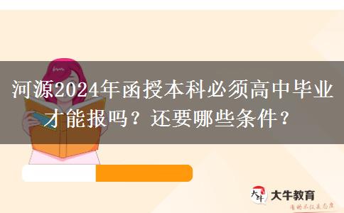 河源2024年函授本科必須高中畢業(yè)才能報(bào)嗎？還要哪些條件？