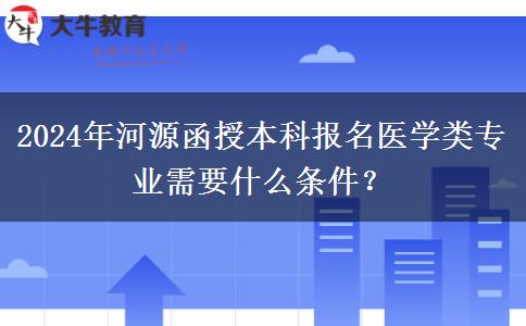 2024年河源函授本科報(bào)名醫(yī)學(xué)類專業(yè)需要什么條件？