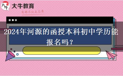 2024年河源的函授本科初中學(xué)歷能報(bào)名嗎？