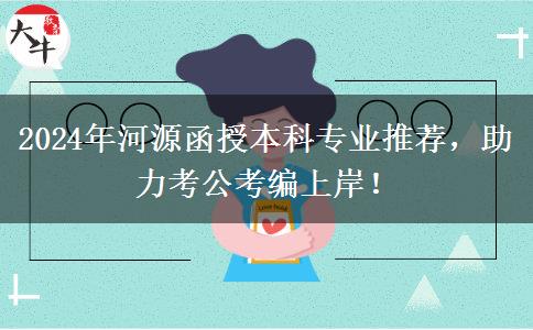 2024年河源考公考編好上岸的函授本科專業(yè)推薦來啦！