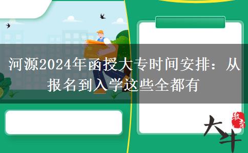 河源2024年函授大專時間安排：從報名到入學(xué)這些全都有