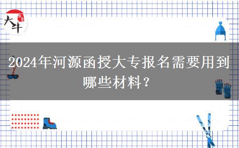 2024年河源函授大專報名需要用到哪些材料？