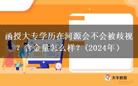 函授大專學歷在河源會不會被歧視？含金量怎么樣？(2024年）