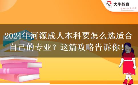 2024年河源成人本科要怎么選適合自己的專業(yè)？這篇攻略告訴你！