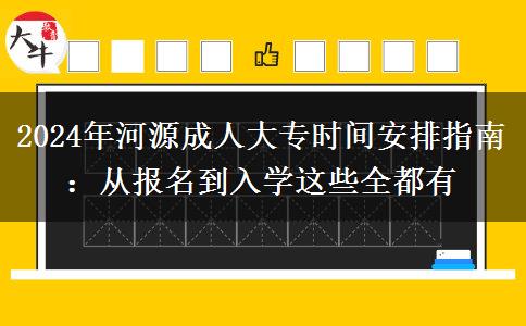 河源2024年成人大專時間安排：從報名到入學這些全都有