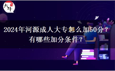 2024年河源成人大專怎么加50分？有哪些加分條件？