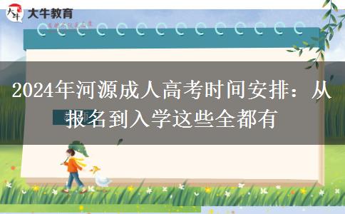 河源2024年成人高考時間安排：從報名到入學這些全都有