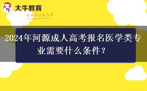 2024年河源成人高考報名醫(yī)學類專業(yè)需要什么條件？