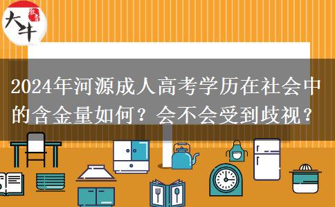 成人高考學歷在河源會不會被歧視？含金量怎么樣？(2024年）