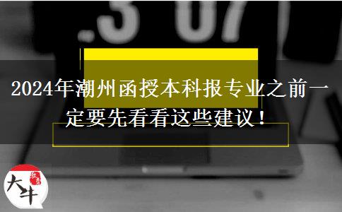 2024年潮州函授本科報專業(yè)之前一定要先看看這些建議！