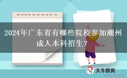 2024年廣東省有哪些院校參加潮州成人本科招生？