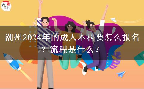 潮州2024年的成人本科要怎么報(bào)名？流程是什么？