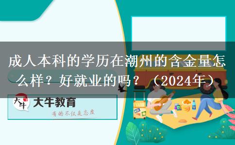 成人本科的學歷在潮州的含金量怎么樣？好就業(yè)的嗎？（2024年）