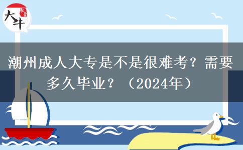 潮州成人大專是不是很難考？需要多久畢業(yè)？（2024年）