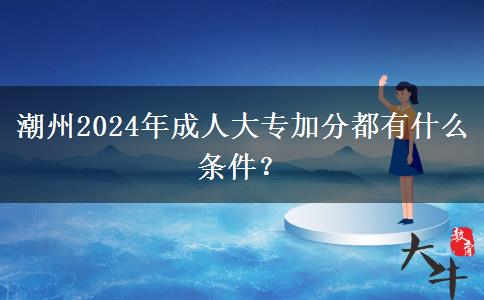 潮州2024年成人大專(zhuān)加分都有什么條件？