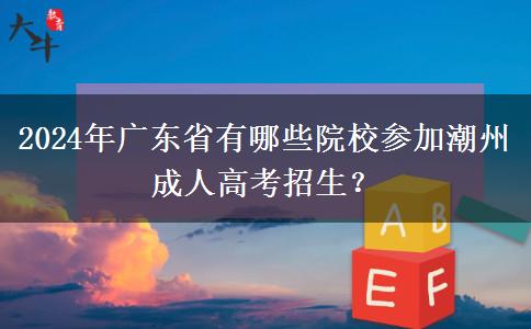 2024年廣東省有哪些院校參加潮州成人高考招生？