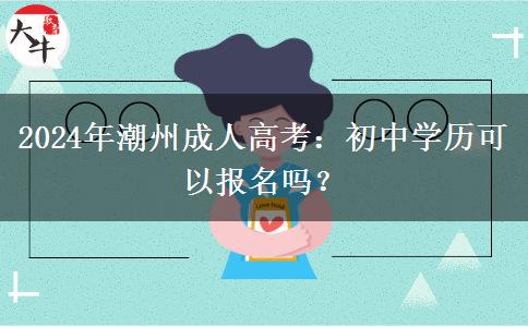 2024年潮州成人高考初中學歷可以報名嗎？