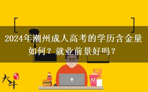 2024年潮州成人高考的學歷含金量如何？就業(yè)前景好嗎？