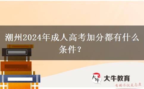 潮州2024年成人高考加分都有什么條件？