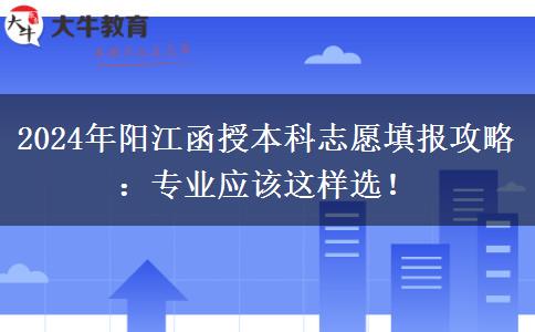 2024年陽(yáng)江函授本科志愿填報(bào)攻略：專業(yè)應(yīng)該這樣選！