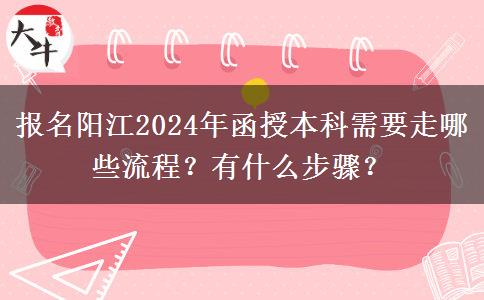 報(bào)名陽(yáng)江2024年函授本科需要走哪些流程？有什么步驟？