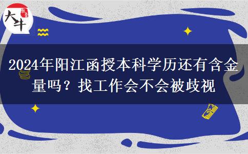 2024年陽(yáng)江函授本科學(xué)歷還有含金量嗎？找工作會(huì)不會(huì)被歧視