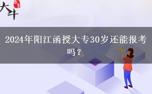 2024年陽江函授大專30歲還能報考嗎？