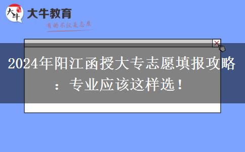 2024年陽江函授大專志愿填報攻略：專業(yè)應(yīng)該這樣選！