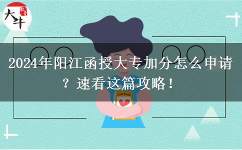 2024年陽江函授大專加分怎么申請？速看這篇攻略！