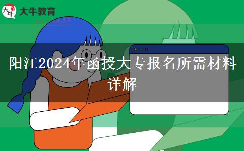 陽江2024年函授大專報名要用到哪些材料？