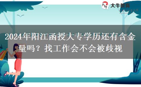 2024年陽江函授大專學(xué)歷還有含金量嗎？找工作會不會被歧視