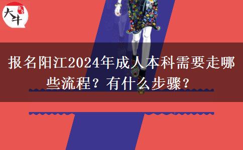 報(bào)名陽(yáng)江2024年成人本科需要走哪些流程？有什么步驟？