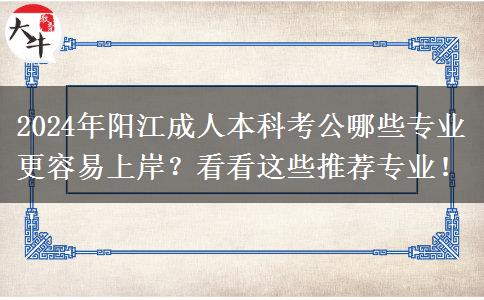 2024年陽(yáng)江成人本科考公哪些專(zhuān)業(yè)更容易上岸？看看這些推薦專(zhuān)業(yè)！