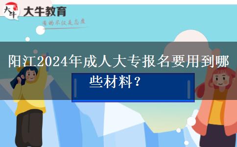 陽(yáng)江2024年成人大專(zhuān)報(bào)名要用到哪些材料？