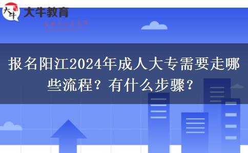 報名陽江2024年成人大專需要走哪些流程？有什么步驟？