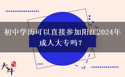 初中學歷可以直接參加陽江2024年成人大專嗎？