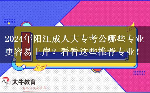 2024年陽江成人大專考公哪些專業(yè)更容易上岸？看看這些推薦專業(yè)！