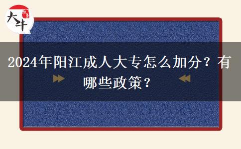 2024年陽江成人大專怎么加分？有哪些政策？