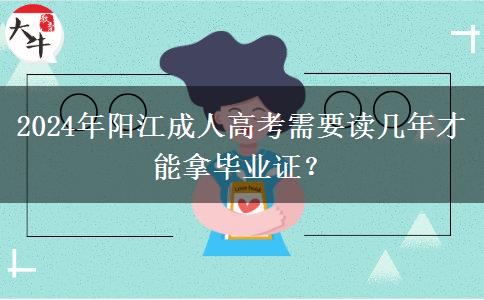 2024年陽江成人高考需要讀幾年才能拿畢業(yè)證？