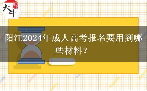 陽江2024年成人高考報(bào)名要用到哪些材料？