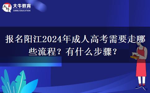 報(bào)名陽江2024年成人高考需要走哪些流程？有什么步驟？