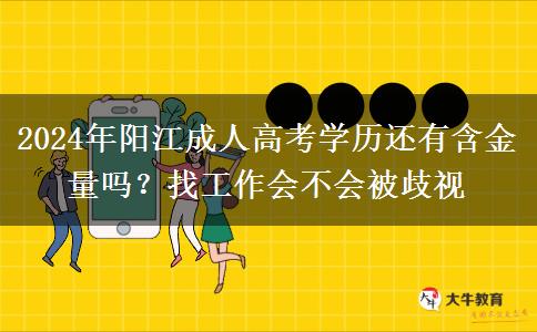 2024年陽江成人高考學(xué)歷還有含金量嗎？找工作會不會被歧視