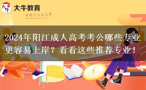 2024年陽江成人高考考公哪些專業(yè)更容易上岸？看看這些推薦專業(yè)！