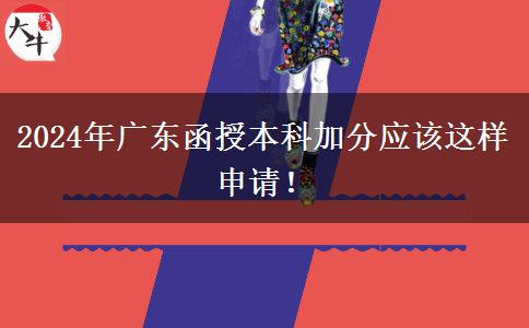 2024年廣東函授本科加分應(yīng)該這樣申請(qǐng)！