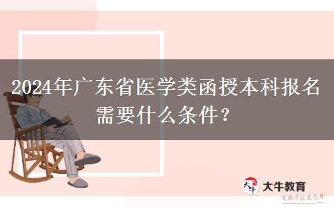 2024年廣東省醫(yī)學(xué)類(lèi)函授本科報(bào)名需要什么條件？