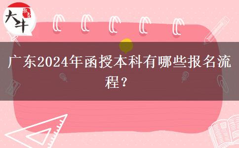 廣東2024年函授本科有哪些報(bào)名流程？