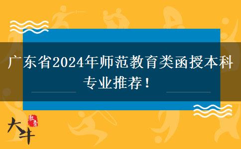 廣東省2024年師范教育類函授本科專業(yè)推薦！