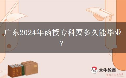 廣東2024年函授?？埔嗑媚墚厴I(yè)？