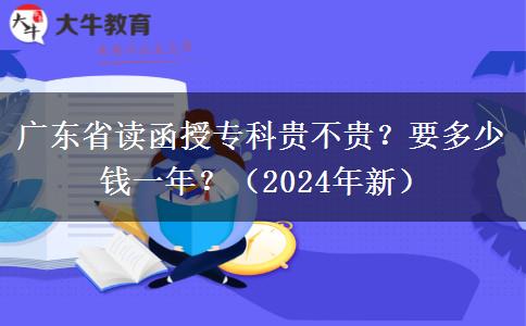 廣東省讀函授?？瀑F不貴？要多少錢一年？（2024年新）