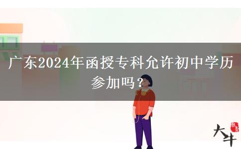 廣東2024年函授專科允許初中學(xué)歷參加嗎？